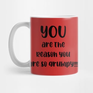 You are the Reason You are So Grumpy!!! Mug